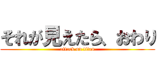 それが見えたら、おわり (attack on titan)