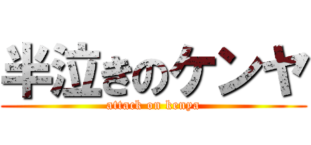 半泣きのケンヤ (attack on kenya)