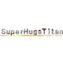 ＳｕｐｅｒＨｕｇｅＴｉｔａｎ (Level 53)