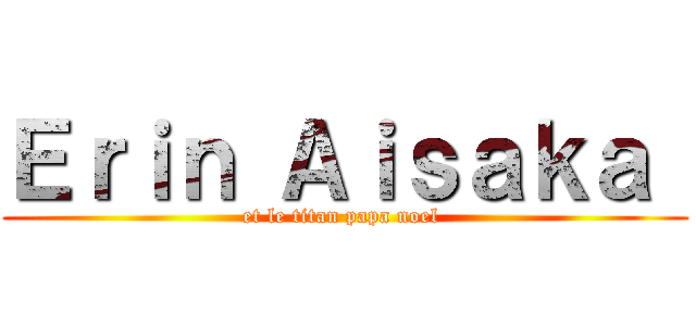 Ｅｒｉｎ Ａｉｓａｋａ  (et le titan papa noel )