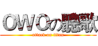 ＯＷＯの聽歌 (attack on titan)