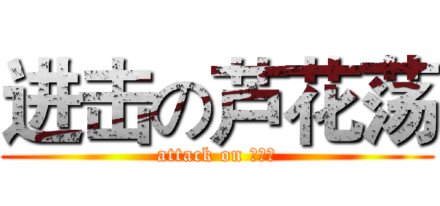 进击の芦花荡 (attack on 芦花荡)