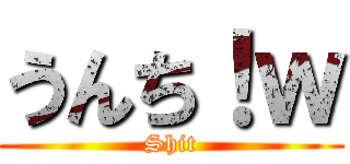 うんち！ｗ (Shit)