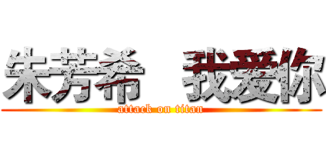 朱芳希   我爱你 (attack on titan)