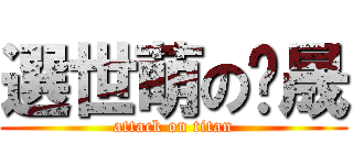 選世萌の瑋晟 (attack on titan)