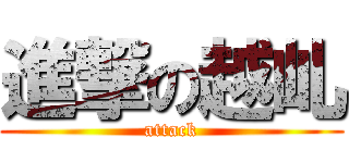 進撃の越乢 (attack)