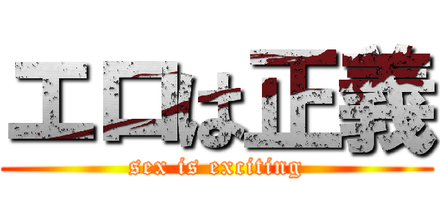 エロは正義 (sex is exciting)