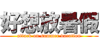 好想放暑假 (attack on summer vacation)