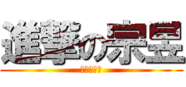 進撃の宗昱 (進擊的台戰)
