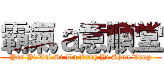 霸氣ａ意順堂 (Yun Yi Tai Si Wu Lang Yi Shun Tang)