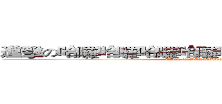 進擊の哈囉哈囉哈囉哈囉哈囉哈囉哈囉哈囉哈囉 (attack on HELLO hello HELLO)
