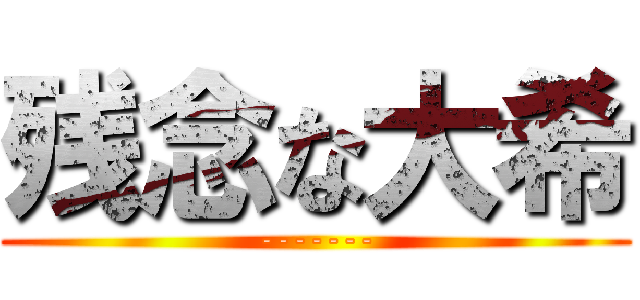 残念な大希 (-------)