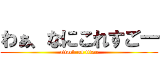 わぁ、なにこれすごー (attack on titan)