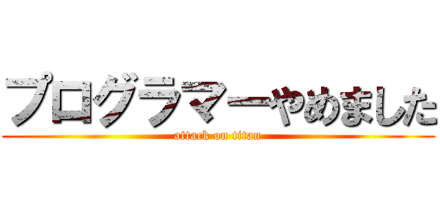 プログラマーやめました (attack on titan)