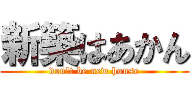 新築はあかん (don\'t be new house)