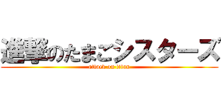 進撃のたまごシスターズ (attack on titan)