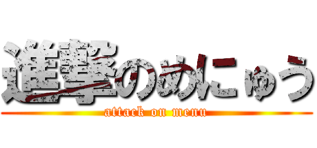 進撃のめにゅう (attack on menu)