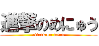 進撃のめにゅう (attack on menu)