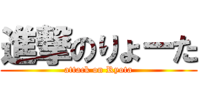 進撃のりょーた (attack on Ryota)
