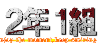 ２年１組 (enjoy the moment,keep smiring )