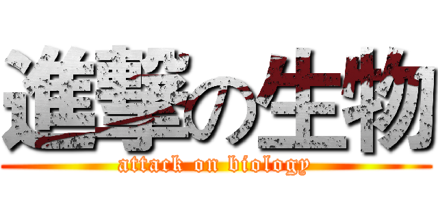 進撃の生物 (attack on biology)