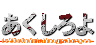 あくしろよ (taiikubuintatinogyakusyuu)