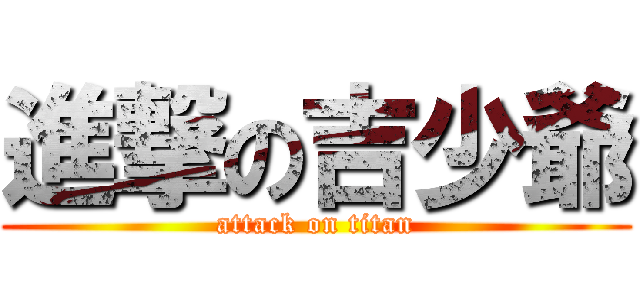 進撃の吉少爺 (attack on titan)