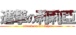 進撃の莉莉亞 (attack on Li Liya)