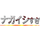 ナガイシすぎ ()