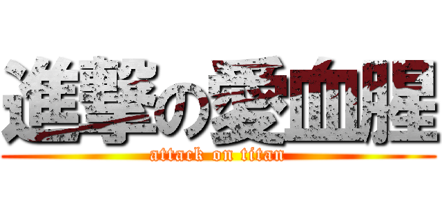 進撃の愛血腥 (attack on titan)