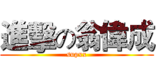 進擊の翁偉成 (supxx)