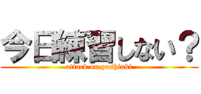 今日練習しない？ (attack on yoshiaki)