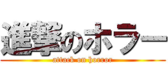 進撃のホラー (attack on horror)
