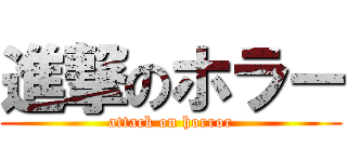 進撃のホラー (attack on horror)