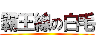 霸王線の白毛 ()