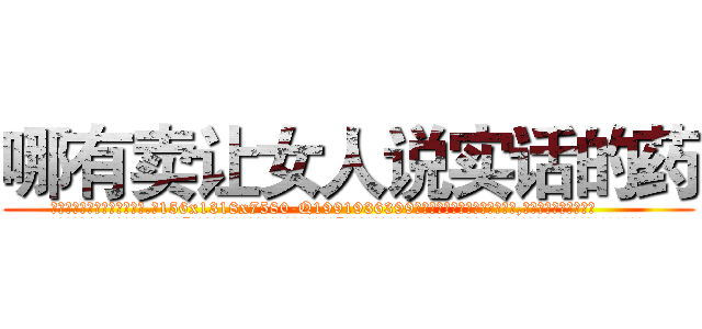 哪有卖让女人说实话的药 (哪有卖让女人说实话的药【电.话156x1318x7580-Q1991936399鑫宏药业】我们做的是长期生意,靠的是老客户长期支持
参考消息网2月20日报道 韩媒称，“剩女多、离婚率高的城市，房价一定会上涨。”这是中国经济学家金岩石2016年12月参加在上海举行的房地产相关论坛时说的话。
)