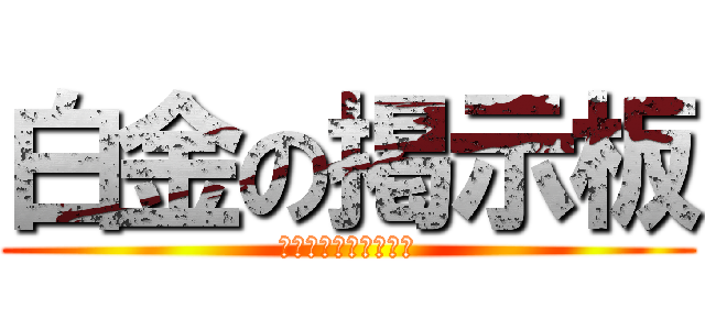 白金の掲示板 (はっきんのけいじばｎ)