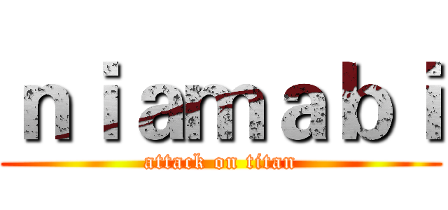 ｎｉａｍａｂｉ (attack on titan)