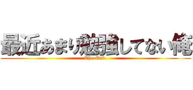 最近あまり勉強してない俺 (The End.)