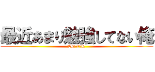 最近あまり勉強してない俺 (The End.)