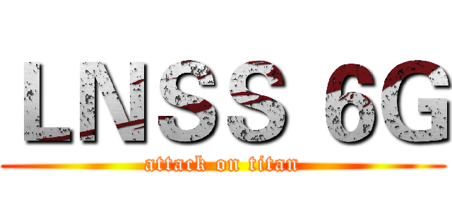 ＬＮＳＳ ６Ｇ (attack on titan)