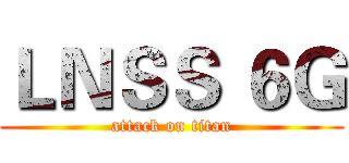 ＬＮＳＳ ６Ｇ (attack on titan)