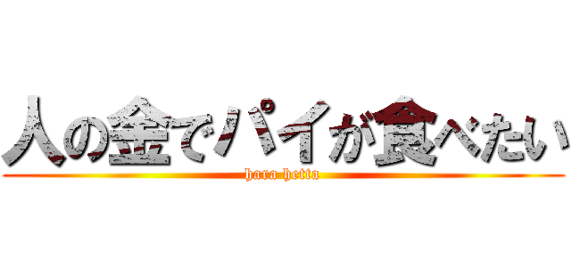 人の金でパイが食べたい (hara hetta)
