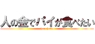 人の金でパイが食べたい (hara hetta)