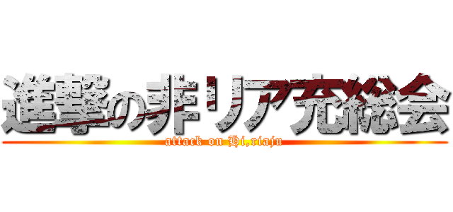 進撃の非リア充総会 (attack on Hi,riaju)