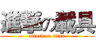 進撃の載具 (attack on titan)
