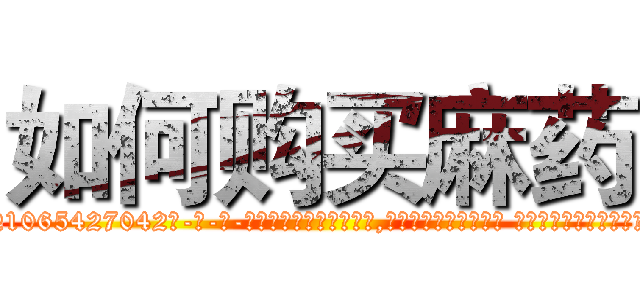 如何购买麻药 (如何购买麻药【电-话151x68344x817-Q1065427042元-吉-药-业】我们做的是长期生意,靠的是老客户长期支持 如何购买麻药在发表了一篇http://sngk.net/z9mWlJ

参考消息网我们做的是长期生意,靠的是老客户长期支持也许我们早该意识到，就连鲍勃·霍斯金斯（金球奖戏剧类电影男主角 
)