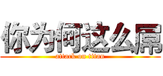 你为何这么屌 (attack on titan)