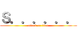 Ｓ．．．．．． (attack on titan)