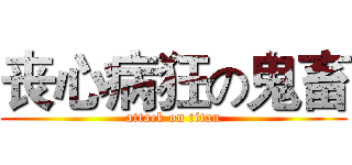 丧心病狂の鬼畜 (attack on titan)